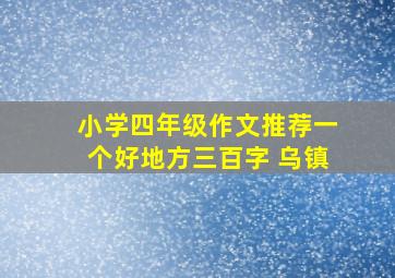 小学四年级作文推荐一个好地方三百字 乌镇